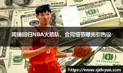 周琦回归NBA火箭队，合同细节曝光引热议