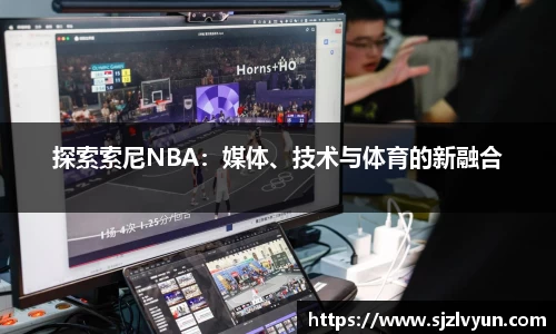 探索索尼NBA：媒体、技术与体育的新融合